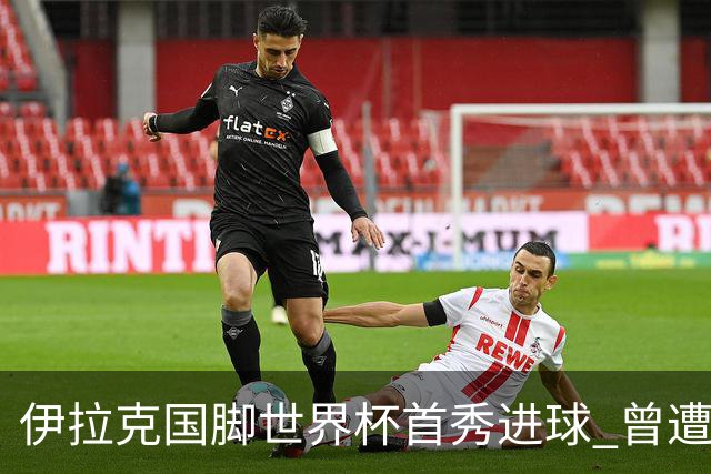 伊拉克国脚世界杯首秀进球 曾遭美国刁难被盘查7小时